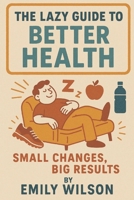 The Lazy Guide to Better Health: Small Changes, Big Results B0DRTCN1ZX Book Cover