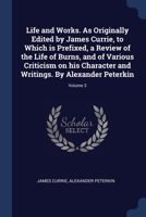 Life and Works. As Originally Edited by James Currie, to Which is Prefixed, a Review of the Life of Burns, and of Various Criticism on his Character and Writings. By Alexander Peterkin; Volume 3 1376785242 Book Cover