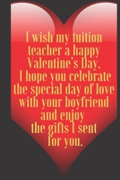 I wish my tuition teacher a happy Valentine’s Day. I hope you celebrate the special day of love with your boyfriend and en: 110 Pages, Size 6x9  Write ... and high scool teacher in valentin's day 1661363105 Book Cover