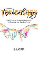 Toxicology: Transform Your Unhealthy Relationships by Becoming Your Own Best Friend 0578567687 Book Cover