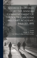 Address Delivered At The Annual Commencement Of The South Carolina Military Academy, July 1st, 1891 1020555777 Book Cover