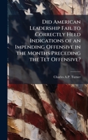 Did American Leadership Fail to Correctly Heed Indications of an Impending Offensive in the Months Preceding the Tet Offensive? 1025059735 Book Cover