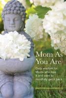 Mom As You Are: Daily Wisdom For Moms Who Lose It and Want to Mindfully Get It Back 0960054502 Book Cover