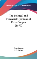 The Political and Financial Opinions of Peter Cooper 101665880X Book Cover