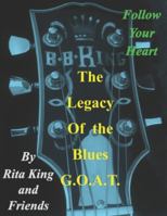 The Legacy of the Blues G.O.A.T.: Follow Your Heart (On the Road with My Dad the King of the Blues, Mr. B. B. King, Messages from My Sister God is Our Source and After My Died) B0G2VH7QTK Book Cover