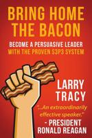 Bring Home the Bacon: Become a Persuasive Leader with the Proven S3p3 System 1732384118 Book Cover