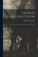 Charles Carleton Coffin: War Correspondent, Traveller, Author, and Statesman 1014546907 Book Cover
