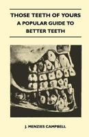 Those Teeth of Yours - A Popular Guide to Better Teeth 1446525953 Book Cover