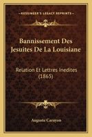 Bannissement Des J�suites de la Louisiane, Relation Et Lettres In�dites, Publ. Par A. Carayon 1160313245 Book Cover