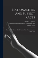 Nationalities And Subject Races; Report Of Conference Held In Caxton Hall, Westminster, June 28-30, 1910 1018641297 Book Cover