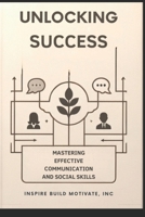 Unlocking Success: Mastering Effective Communication and Social Skills B0CQLH5Q2G Book Cover