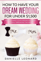 How to Have Your Dream Wedding for Under $1,500: How to Have Your Dream Wedding Without Breaking the Bank! (Budget Wedding) B084QM3NGS Book Cover