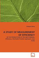 A STUDY OF MEASUREMENT OF EFFICIENCY: IN THE PRODUCTION OF TEA WEST BENGAL Efficiency, Stochastic Frontier approach, Case Study 3639337417 Book Cover