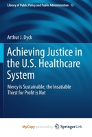 Achieving Justice in the U.S. Healthcare System: Mercy is Sustainable; the Insatiable Thirst for Profit is Not (Library of Public Policy and Public Administration, 13) 3030217094 Book Cover