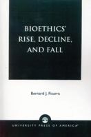 Bioethics' Rise, Decline, and Fall 0761821678 Book Cover