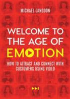 Welcome to the Age of Emotion: How to attract and connect with customers using video 1925648788 Book Cover