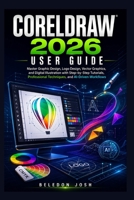 CORELDRAW 2026 USER GUIDE: Master Graphic Design, Logo Design, Vector Graphics, and Digital Illustration with Step-by-Step Tutorials, Professional Techniques, and AI-Driven Workflows B0HDHVKLTF Book Cover