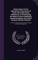 Observations on the Importance in Purchases of Land and in Mercantile Adventures of Ascertaining the Rates or Laws of Mortality Among Europeans by Chronic Diseases and Hot Climates, with an Appendix 1145477089 Book Cover