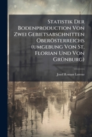 Statistik Der Bodenproduction Von Zwei Gebietsabschnitten Oberösterreichs (umgebung Von St. Florian Und Von Grünburg): Im Ministeriellen Auftrage Als ... Vom K. K. Ministerium Für Handel. 1276700296 Book Cover