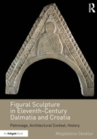 Figural Sculpture in Eleventh-Century Dalmatia and Croatia 1032179384 Book Cover