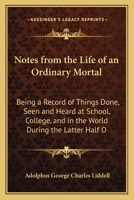 Notes from the Life of an Ordinary Mortal: Being a Record of Things Done, Seen and Heard at School, College, and in the World During the Latter Half O 1164932640 Book Cover