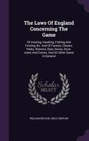 The Laws Of England Concerning The Game: Of Hunting, Hawking, Fishing And Fowling, &c. And Of Forests, Chases, Parks, Warrens, Deer, Doves, Dove-cotes And Conies, And All Other Game In General 1021536938 Book Cover