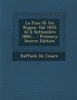 La Fine Di Un Regno: Dal 1855 Al 6 Settembre 1860... - Primary Source Edition 1294104632 Book Cover