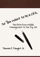 So You Want to Be a CEO...the Path from Middle Management to the Top Job 0984551131 Book Cover