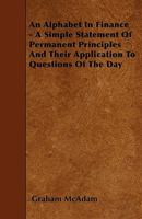 An Alphabet in Finance - A Simple Statement of Permanent Principles and Their Application to Questions of the Day 1445596490 Book Cover