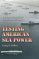 Testing American Sea Power: U.S. Navy Strategic Exercises, 1923–1940 1603449892 Book Cover