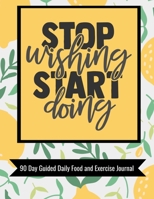 Stop Wishing Start Doing 90 Day Guided Daily Food and Exercise Journal: Wellness and self-care journal with motivational quotes, workout & training log plus meal, stress, energy and water tracker, gra 1089202067 Book Cover