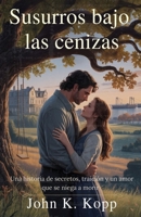 Susurros bajo las cenizas: Una historia de secretos, traición y un amor que se niega a morir (Spanish Edition) B0FH1XRRJG Book Cover