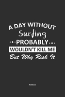 A Day Without Surfing Probably Wouldn't Kill Me But Why Risk It Notebook: NoteBook / Journla Surfing Gift, 120 Pages, 6x9, Soft Cover, Matte Finish 1679190113 Book Cover