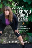 Eat Like You Give a Damn: Give Up, Give In, or Give It All You've Got! 1517372232 Book Cover
