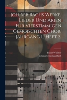 Joh. Seb Bachs Werke, Lieder Und Arien F�r Vierstimmigen Gemoischten Chor, Jahrgang I., Heft 2. 1022295217 Book Cover