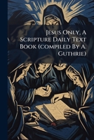 Jesus Only, A Scripture Daily Text Book (compiled By A. Guthrie).... 1271569175 Book Cover