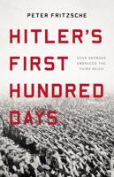 Hitler's First Hundred Days: When Germans Embraced the Third Reich 1541697456 Book Cover