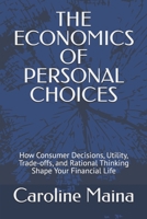 THE ECONOMICS OF PERSONAL CHOICES: How Consumer Decisions, Utility, Trade-offs, and Rational Thinking Shape Your Financial Life (Microeconomics Foundations) B0H8LJXX6M Book Cover