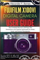 Fujifilm X100VI Digital Camera User Guide: The Complete Manual to Settings, Film Simulations, and Creative Techniques for Street, Travel, and Portrait Photography B0FHWVK613 Book Cover