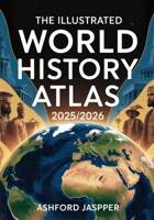 The Illustrated World History Atlas 2025/2026: A Comprehensive Guide to Global Maps, Civilizations, Empires, and Pivotal Events Across the Ages B0FN48DBGD Book Cover