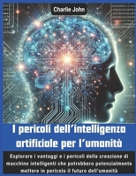 I pericoli dell’intelligenza artificiale per l’umanità: Esplorare i vantaggi e i pericoli della creazione di macchine intelligenti che potrebbero ... il futuro dell’uman (Italian Edition) B0DX2BRF6K Book Cover