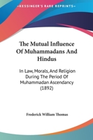 The Mutual Influence of Muhammadans and Hindus in Law, Morals, and Religion During the Period of Muhammadan Ascendancy. Being the 'Le Bas' Prize Essay for 1891 1376791668 Book Cover