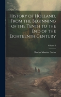 History of Holland, From the Beginning of the Tenth to the End of the Eighteenth Century; Volume 1 1020105011 Book Cover