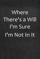Where There's A Will I'm Sure I'm Not In It: College Ruled Line Paper Notebook 1651073503 Book Cover
