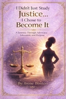 I Didn’t Just Study Justice… I Chose to Become It...: A Journey Through Advocacy, Education, and Purpose B0GXRX54Q4 Book Cover