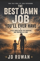 The Best Damn Job You'll Ever Have: A real world guide to surviving and thriving as a dad B0HDKXN5P9 Book Cover