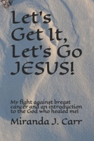 Let’s Get It, Let’s Go JESUS!: My fight against breast cancer and an introduction to the God who healed me! B08NYB19F8 Book Cover