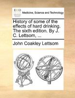 History of some of the effects of hard drinking. The sixth edition. By J. C. Lettsom, ... 1170672159 Book Cover