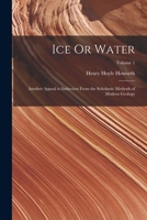 Ice Or Water: Another Appeal to Induction From the Scholastic Methods of Modern Geology; Volume 1 1018020187 Book Cover
