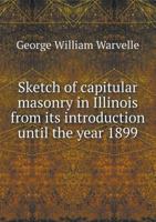 Sketch of capitular masonry in Illinois from its introduction until the year 1899 1014759293 Book Cover